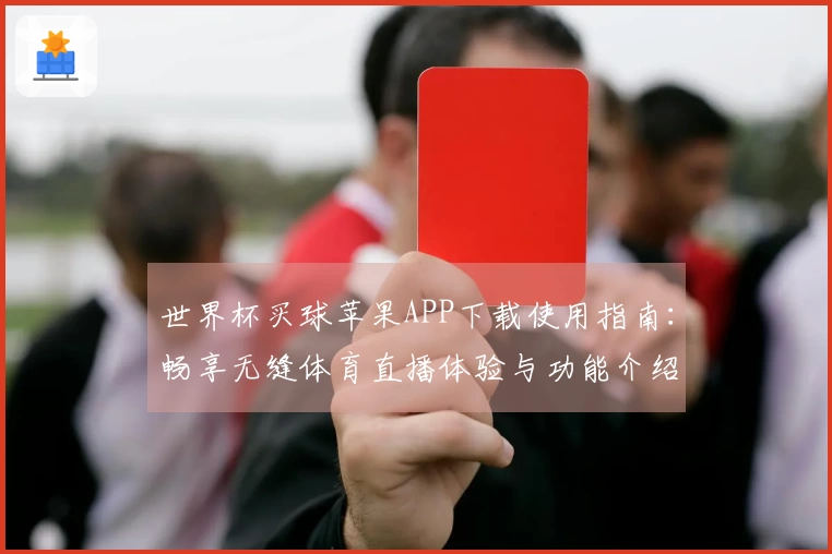 世界杯买球苹果APP下载使用指南：畅享无缝体育直播体验与功能介绍