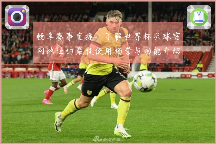 畅享赛事直播,了解世界杯买球官网地址的最佳使用场景与功能介绍