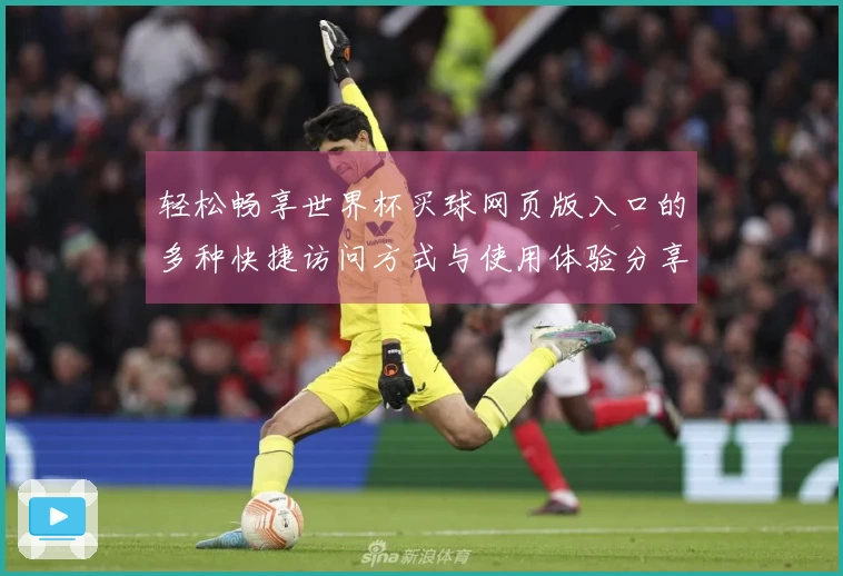 轻松畅享世界杯买球网页版入口的多种快捷访问方式与使用体验分享
