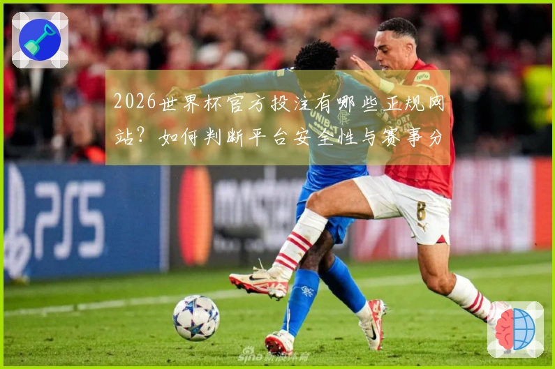 2026世界杯官方投注有哪些正规网站？如何判断平台安全性与赛事分析？