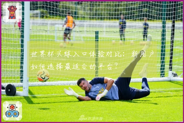 世界杯买球入口体验对比:新用户如何选择最适合的平台?