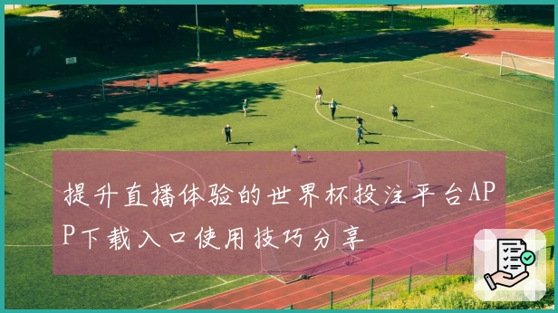 提升直播体验的世界杯投注平台APP下载入口使用技巧分享