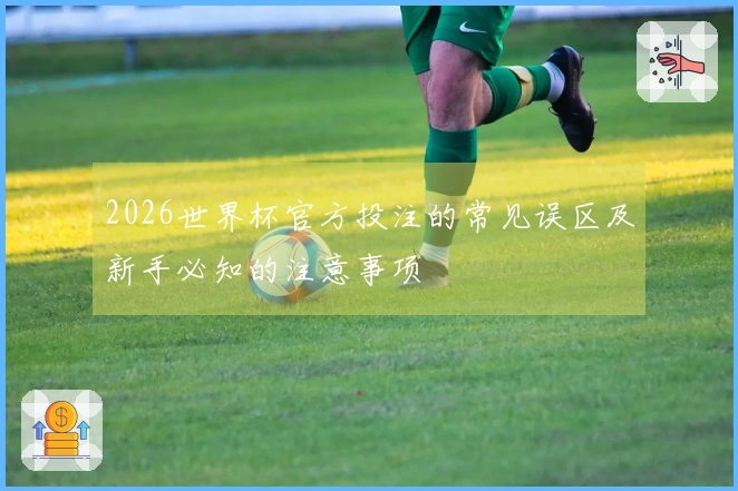 2026世界杯官方投注的常见误区及新手必知的注意事项