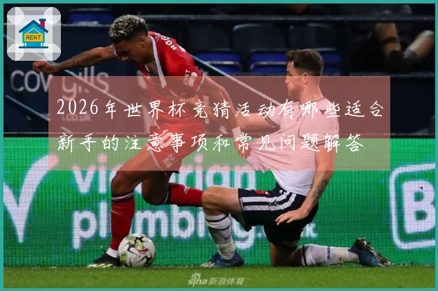 2026年世界杯竞猜活动有哪些适合新手的注意事项和常见问题解答