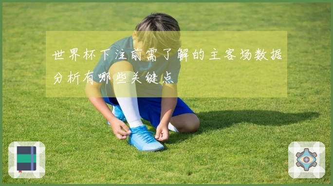 世界杯下注前需了解的主客场数据分析有哪些关键点