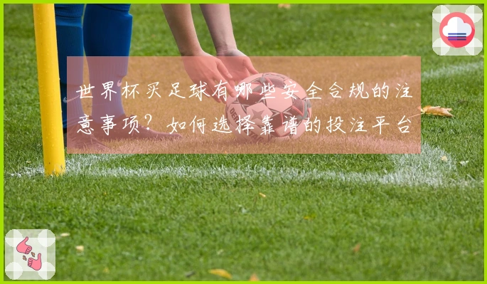 世界杯买足球有哪些安全合规的注意事项？如何选择靠谱的投注平台？