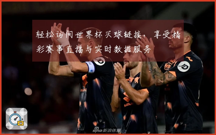 轻松访问世界杯买球链接,享受精彩赛事直播与实时数据服务