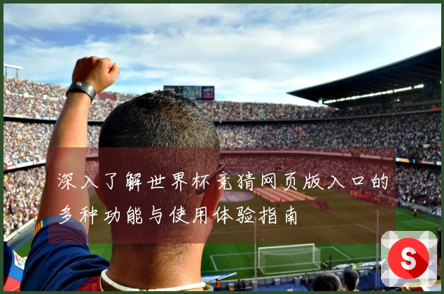 深入了解世界杯竞猜网页版入口的多种功能与使用体验指南
