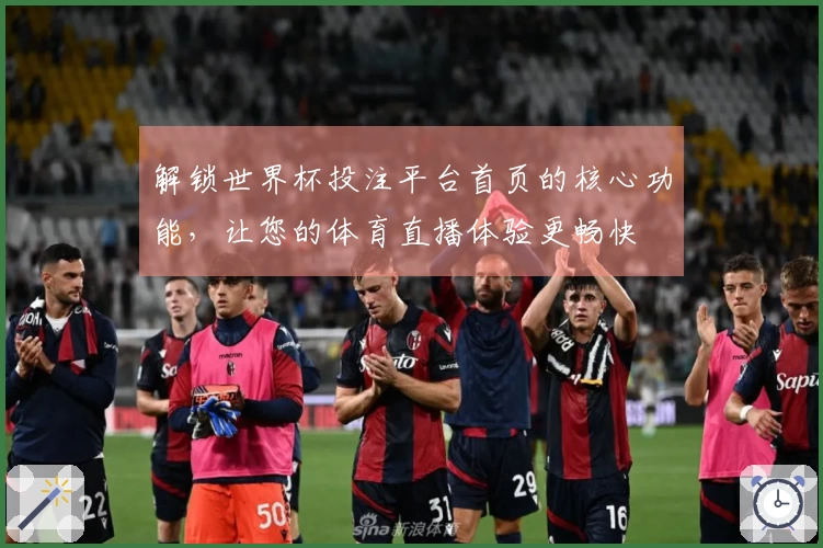 解锁世界杯投注平台首页的核心功能，让您的体育直播体验更畅快
