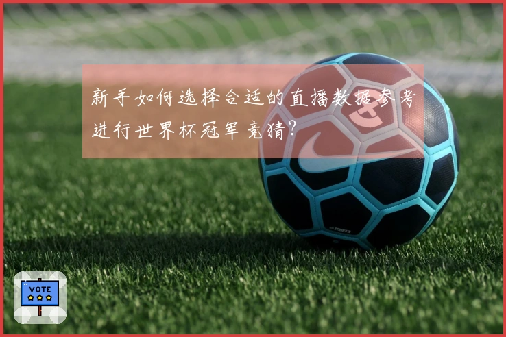 新手如何选择合适的直播数据参考进行世界杯冠军竞猜？