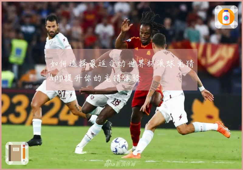 如何选择最适合的世界杯滚球竞猜App提升你的竞猜体验