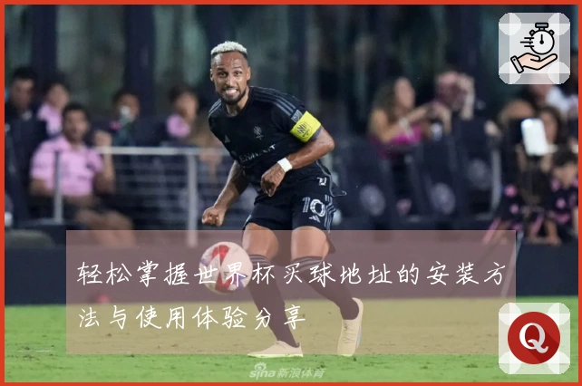 轻松掌握世界杯买球地址的安装方法与使用体验分享