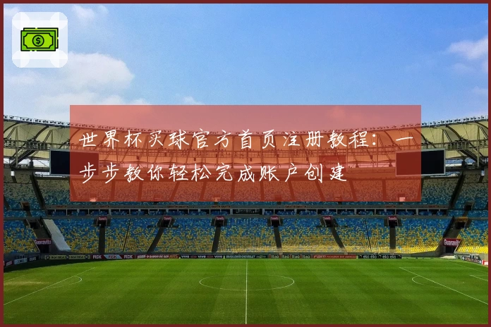 世界杯买球官方首页注册教程：一步步教你轻松完成账户创建