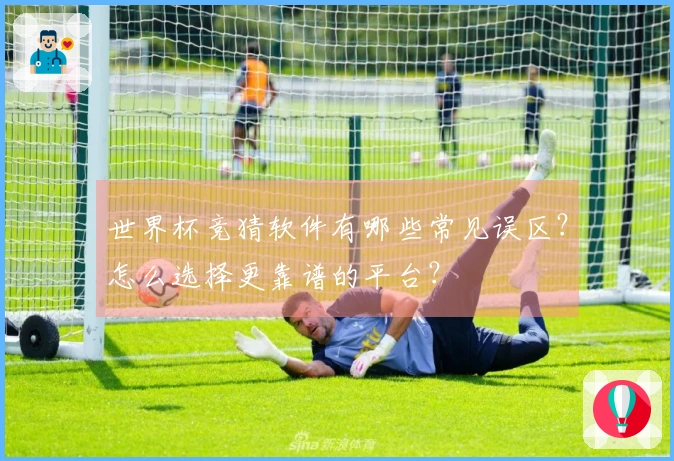世界杯竞猜软件有哪些常见误区？怎么选择更靠谱的平台？