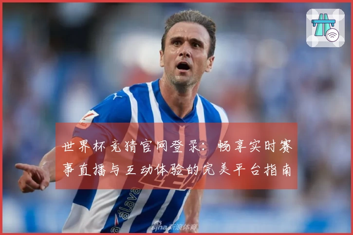 世界杯竞猜官网登录:畅享实时赛事直播与互动体验的完美平台指南