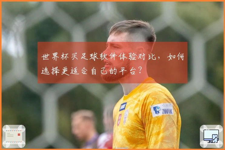 世界杯买足球软件体验对比，如何选择更适合自己的平台？