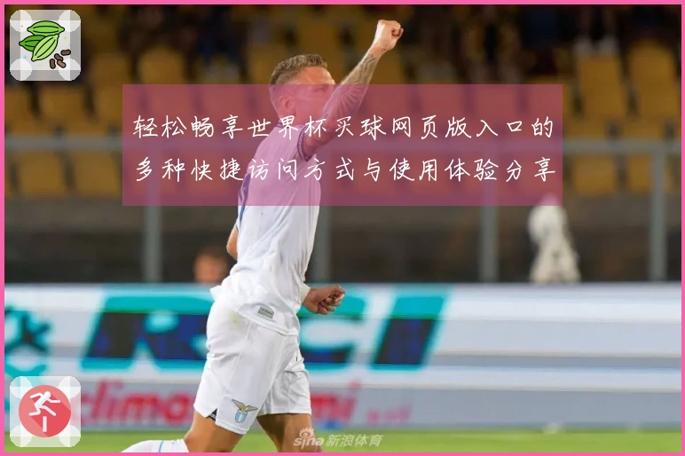 轻松畅享世界杯买球网页版入口的多种快捷访问方式与使用体验分享