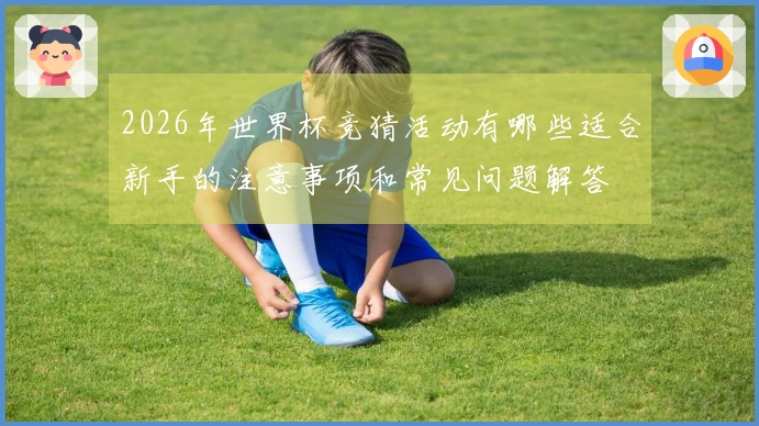 2026年世界杯竞猜活动有哪些适合新手的注意事项和常见问题解答
