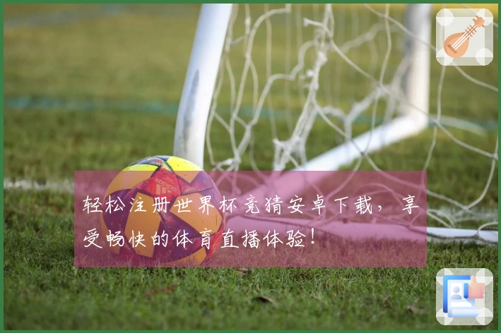 轻松注册世界杯竞猜安卓下载，享受畅快的体育直播体验！